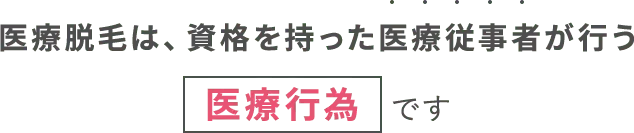 医療脱毛は、資格を持った医療従事者が行う医療行為です